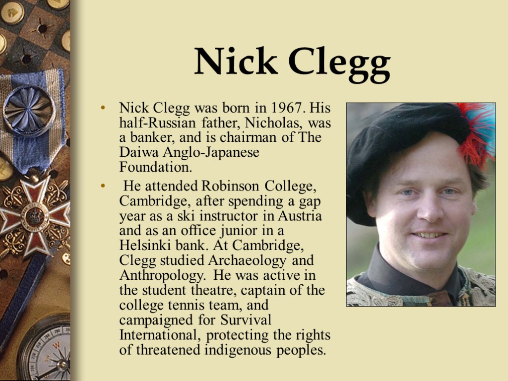 Nick Clegg Nick Clegg was born in 1967. His half-Russian father, Nicholas, was a